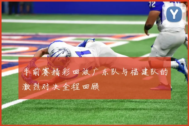 季前赛精彩回放广东队与福建队的激烈对决全程回顾