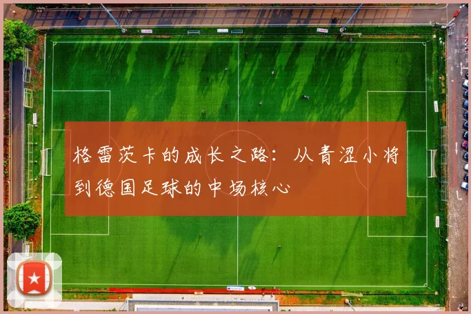 格雷茨卡的成长之路：从青涩小将到德国足球的中场核心