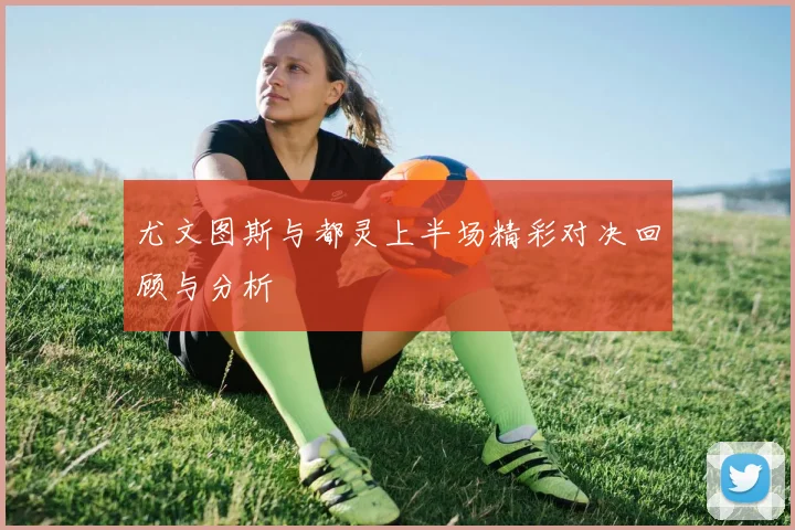 尤文图斯与都灵上半场精彩对决回顾与分析