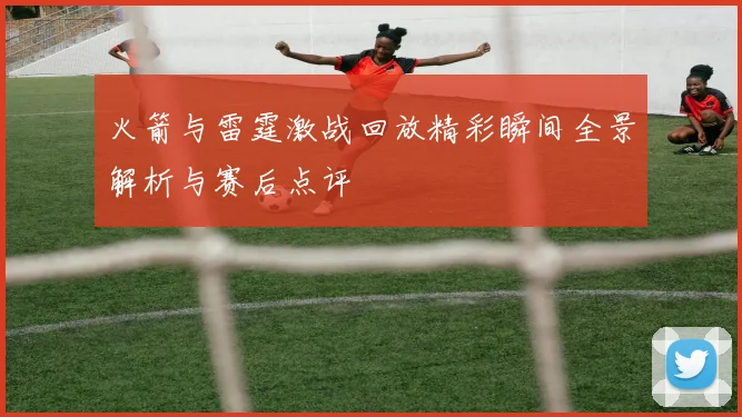 火箭与雷霆激战回放精彩瞬间全景解析与赛后点评