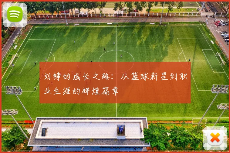 刘铮的成长之路：从篮球新星到职业生涯的辉煌篇章