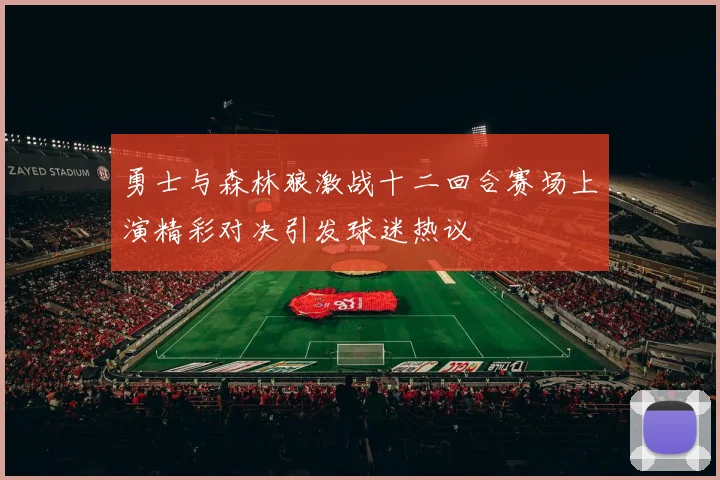 勇士与森林狼激战十二回合赛场上演精彩对决引发球迷热议