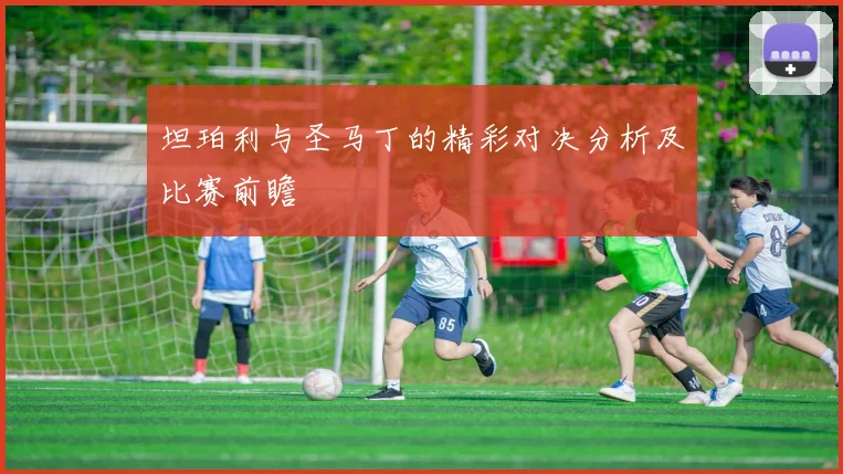 坦珀利与圣马丁的精彩对决分析及比赛前瞻