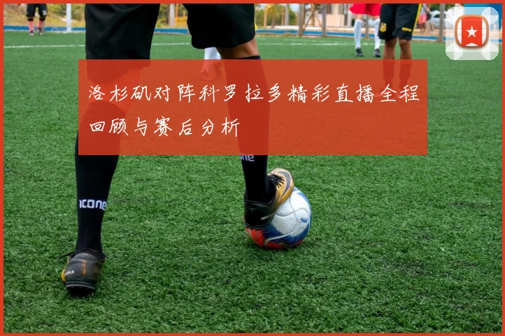 洛杉矶对阵科罗拉多精彩直播全程回顾与赛后分析