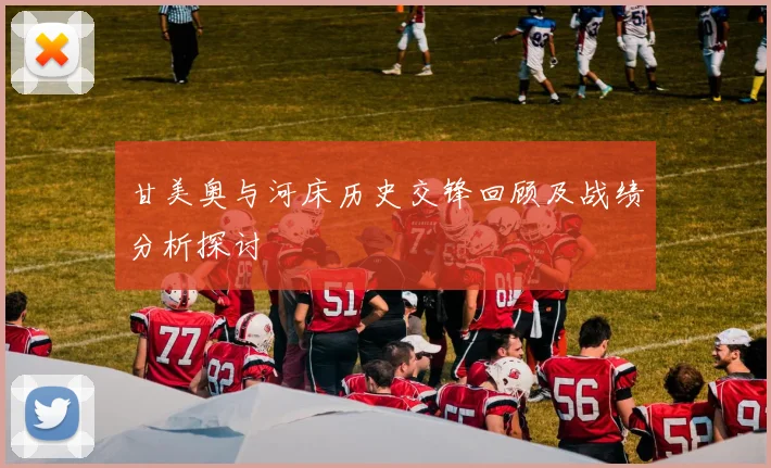 甘美奥与河床历史交锋回顾及战绩分析探讨