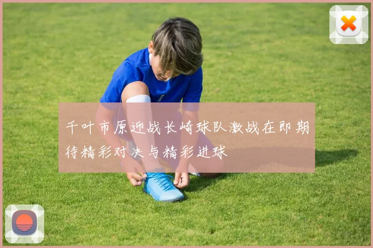 千叶市原迎战长崎球队激战在即期待精彩对决与精彩进球