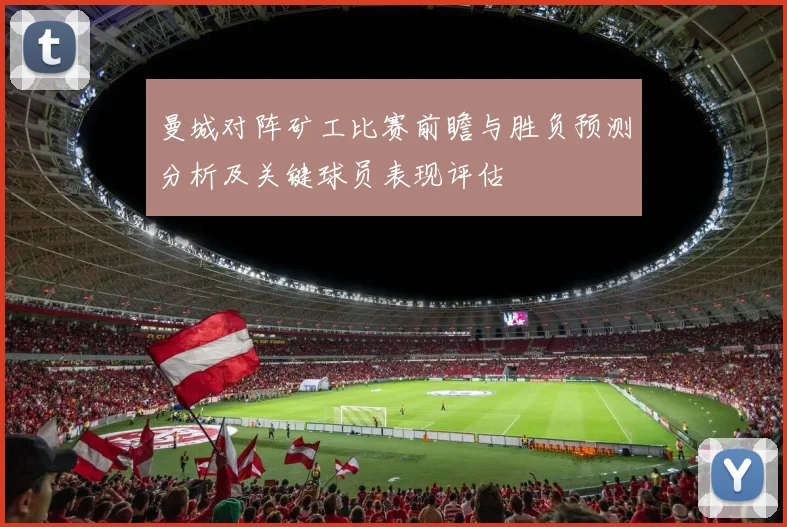 曼城对阵矿工比赛前瞻与胜负预测分析及关键球员表现评估