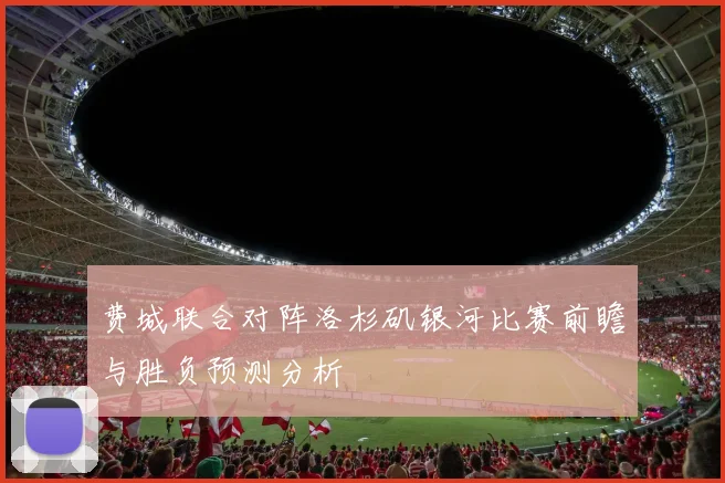 费城联合对阵洛杉矶银河比赛前瞻与胜负预测分析