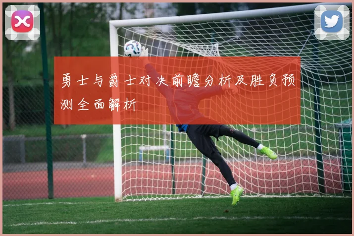 勇士与爵士对决前瞻分析及胜负预测全面解析