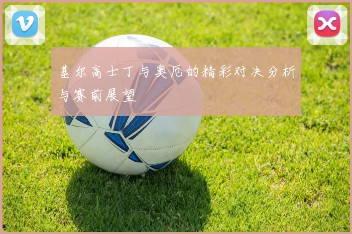 基尔高士丁与奥厄的精彩对决分析与赛前展望