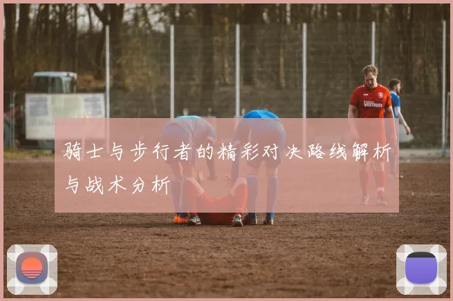 骑士与步行者的精彩对决路线解析与战术分析