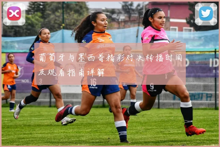 葡萄牙与墨西哥精彩对决转播时间及观看指南详解