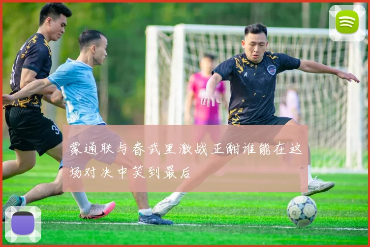 蒙通联与春武里激战正酣谁能在这场对决中笑到最后
