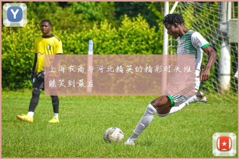 上海农商与河北精英的精彩对决谁能笑到最后