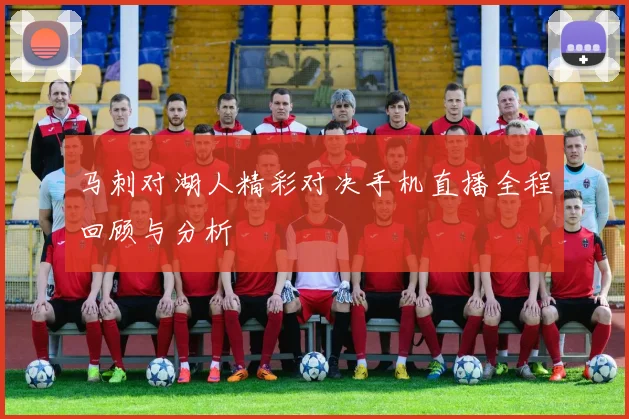 马刺对湖人精彩对决手机直播全程回顾与分析