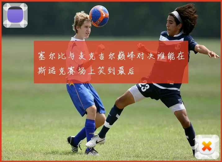 塞尔比与麦克吉尔巅峰对决谁能在斯诺克赛场上笑到最后