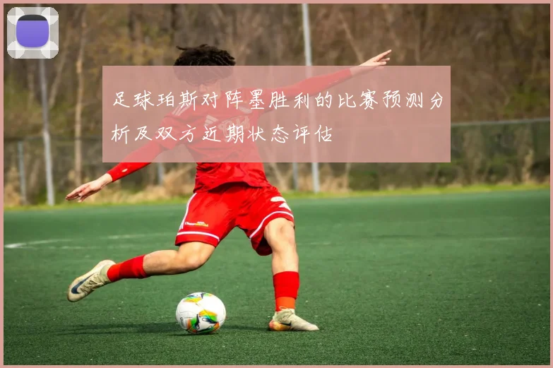 足球珀斯对阵墨胜利的比赛预测分析及双方近期状态评估