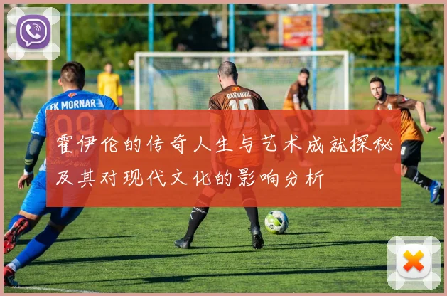 霍伊伦的传奇人生与艺术成就探秘及其对现代文化的影响分析