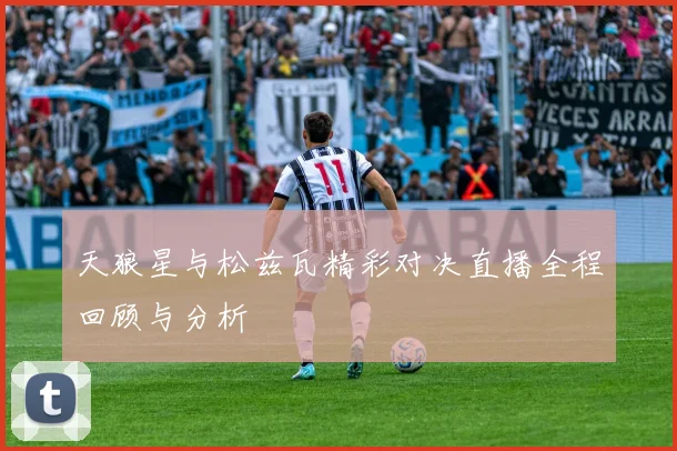 天狼星与松兹瓦精彩对决直播全程回顾与分析