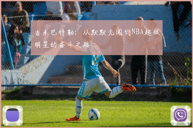 吉米巴特勒：从默默无闻到NBA超级明星的奋斗之路