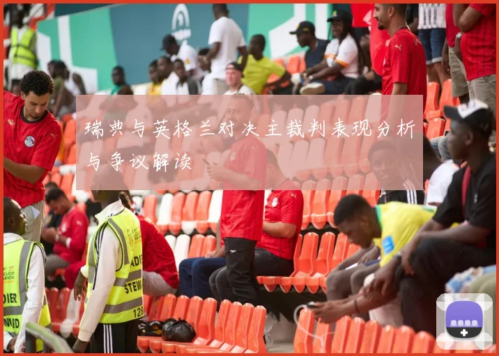 瑞典与英格兰对决主裁判表现分析与争议解读