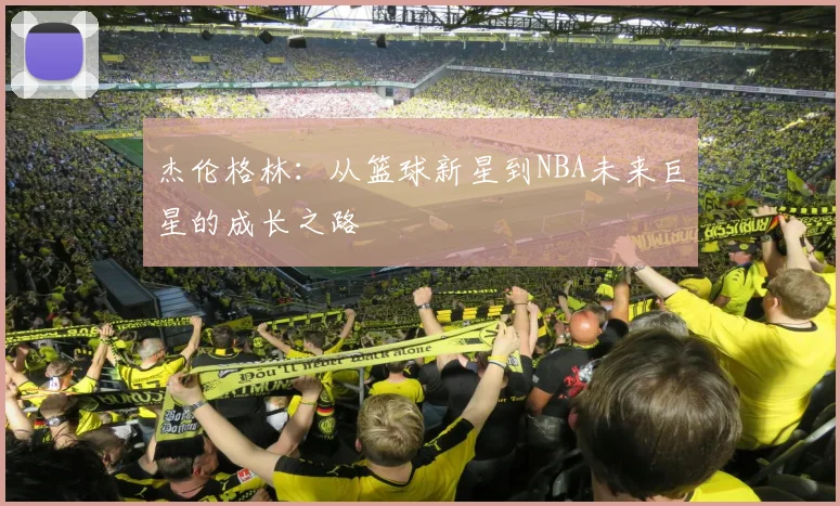 杰伦格林：从篮球新星到NBA未来巨星的成长之路