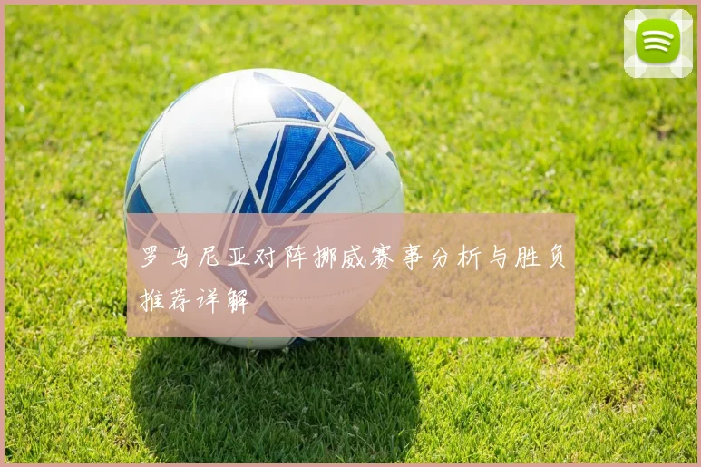 罗马尼亚对阵挪威赛事分析与胜负推荐详解