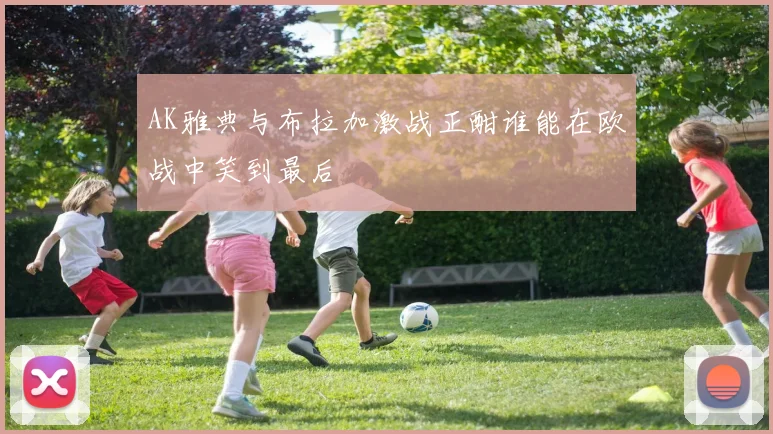 AK雅典与布拉加激战正酣谁能在欧战中笑到最后