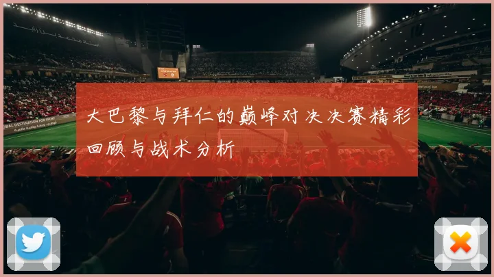 大巴黎与拜仁的巅峰对决决赛精彩回顾与战术分析